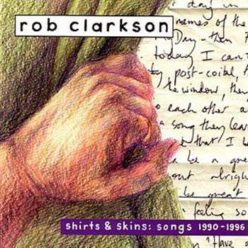 Rob Clarkson* : Shirts & Skins: Songs 1990-1996 (2xCD, Comp)