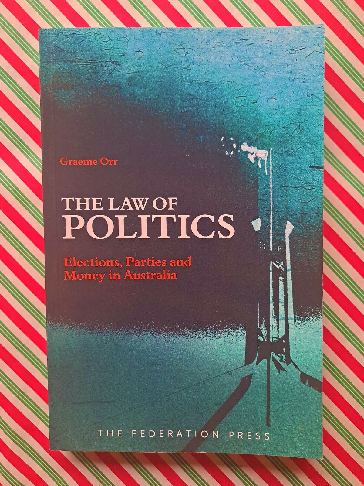 The Law of Politics: Elections, Parties and Money in Australia by Graeme Orr