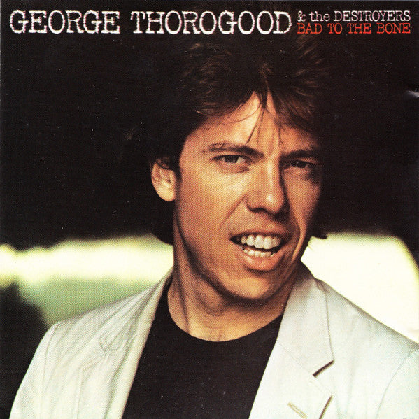 George Thorogood & The Destroyers : Bad To The Bone (CD, Album)